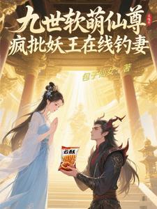 九世软萌仙尊:疯批妖王在线钓妻 九世软萌仙尊:疯批妖王在线钓妻
