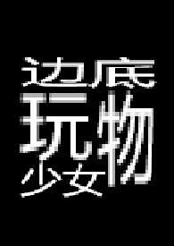 边底玩物少女 【重口】 边底玩物少女 【重口】