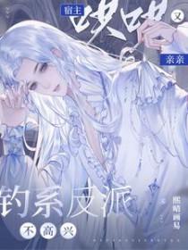 钓系反派不高兴,宿主哄哄又亲亲 钓系反派不高兴,宿主哄哄又亲亲