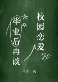 毕业后再谈校园恋爱 (NPH) 毕业后再谈校园恋爱 (NPH)