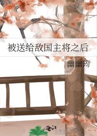 被送给敌国主将之后 被送给敌国主将之后