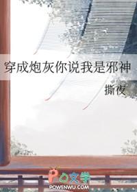 穿成炮灰你说我是邪神 穿成炮灰你说我是邪神