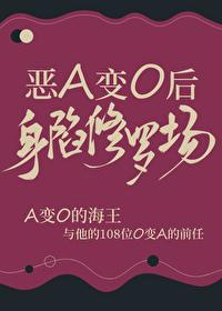 恶A变O后身陷修罗场 恶A变O后身陷修罗场